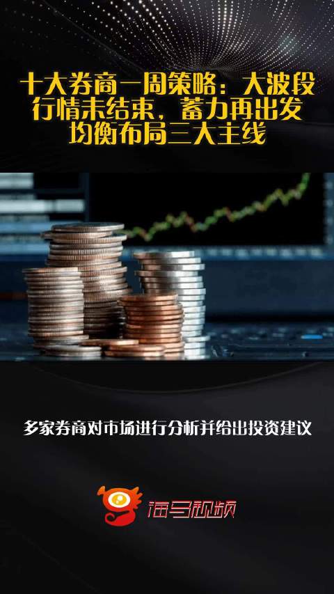 十大券商一周策略：大波段行情未结束，蓄力再出发！均衡布局三大主线