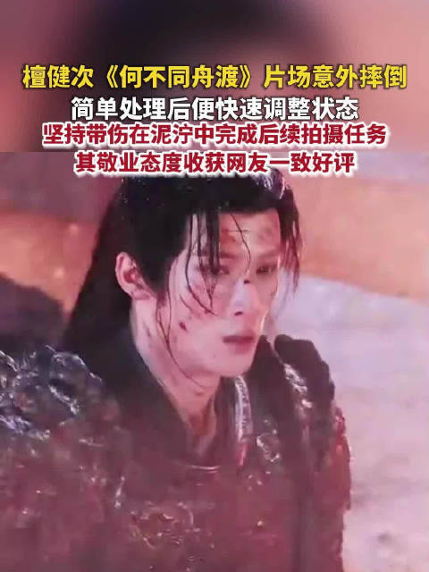 檀健次雨夜泥地打戏摔倒继续拍檀健次的战损风是拼出来的