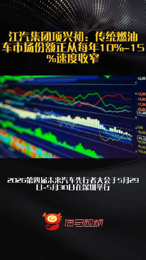 江汽集团项兴初：传统燃油车市场份额正从每年10%-15%速度收窄