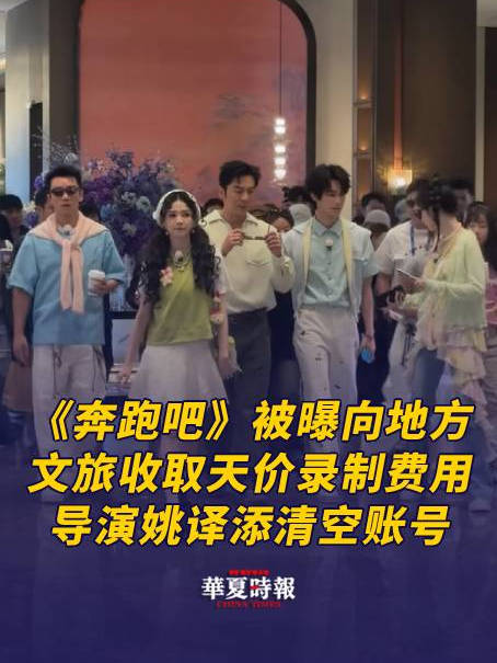 《奔跑吧》被曝向地方文旅收取天价录制费用，导演姚译添清空账号，此前节目组曾为用错素材道歉
