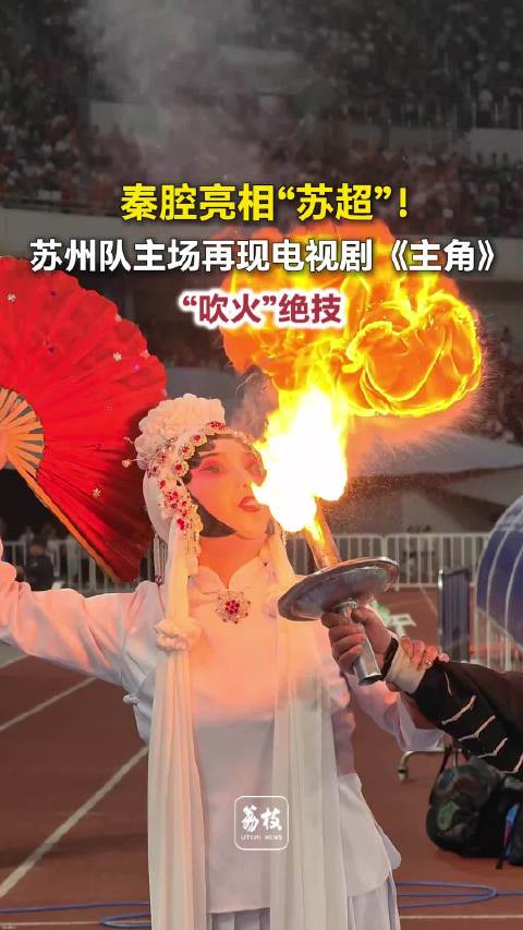 刘浩存苦练的吹火绝技亮相苏超在苏超看到了秦腔吹火绝技