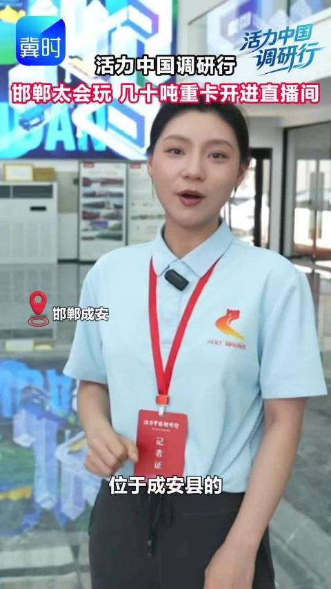 活力中国调研行丨邯郸太会玩 几十吨重卡开进直播间