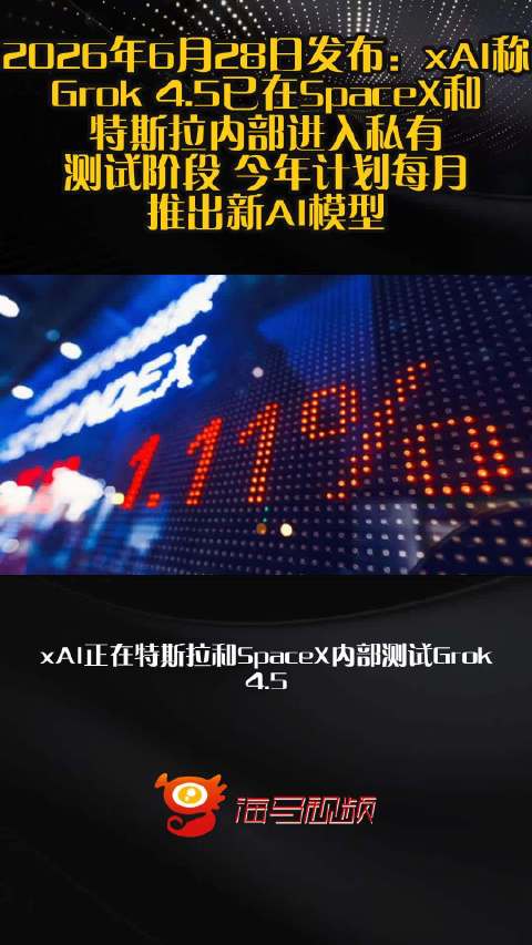 2026年6月28日发布：xAI称Grok 4.5已在SpaceX和特斯拉内部进入私有测试阶段 今年计划每月推出新AI模型