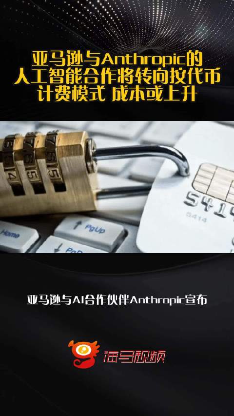 亚马逊与Anthropic的人工智能合作将转向按代币计费模式 成本或上升