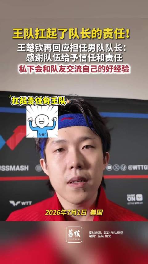 王楚钦扛起了队长责任王楚钦谈当队长后的变化