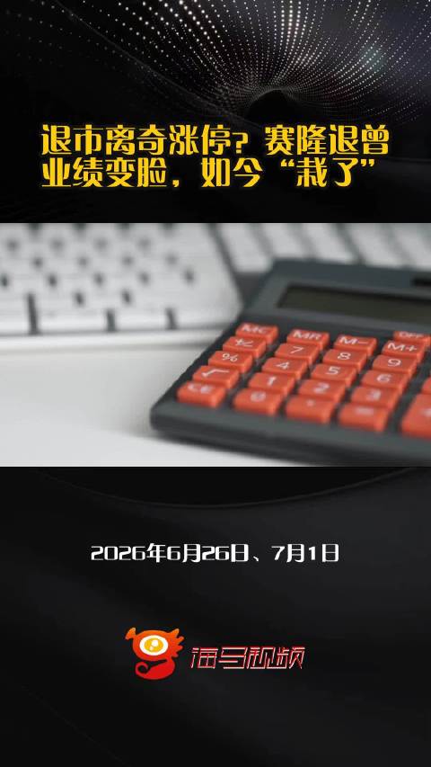 退市离奇涨停？赛隆退曾业绩变脸，如今“栽了”