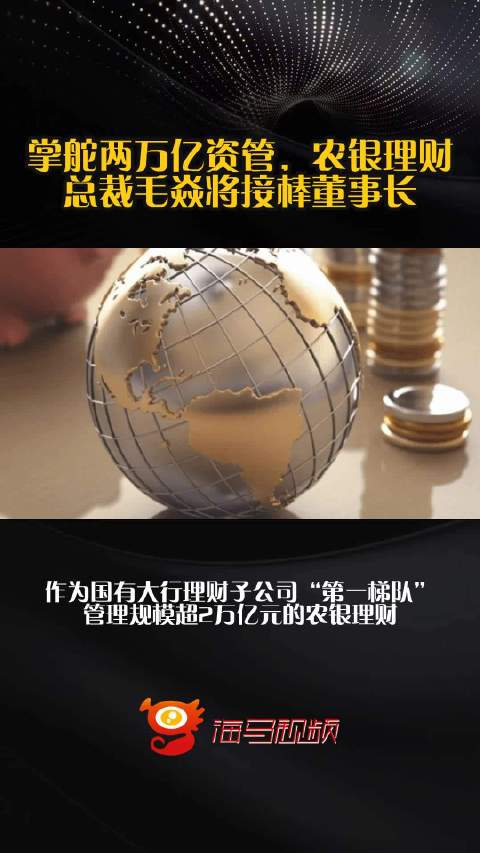 掌舵两万亿资管，农银理财总裁毛焱将接棒董事长