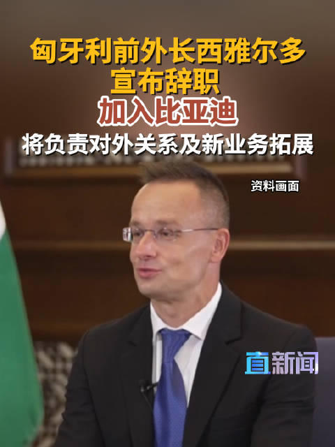 匈牙利前外长西雅尔多宣布辞职 加入比亚迪 将负责对外关系及新业务拓展