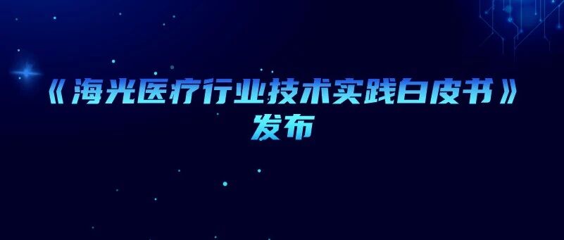 行业动态 |《海光医疗行业技术实践白皮书》发布！