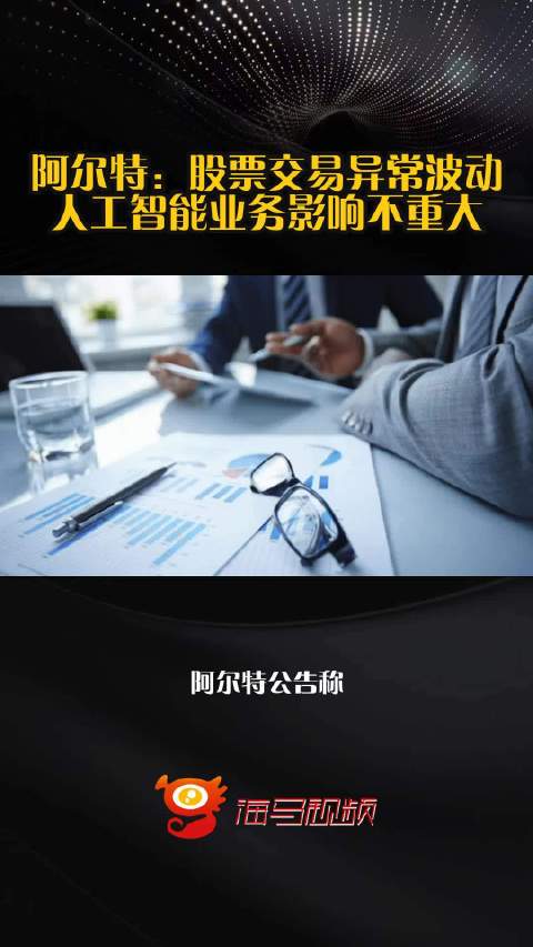 阿尔特：股票交易异常波动 人工智能业务影响不重大