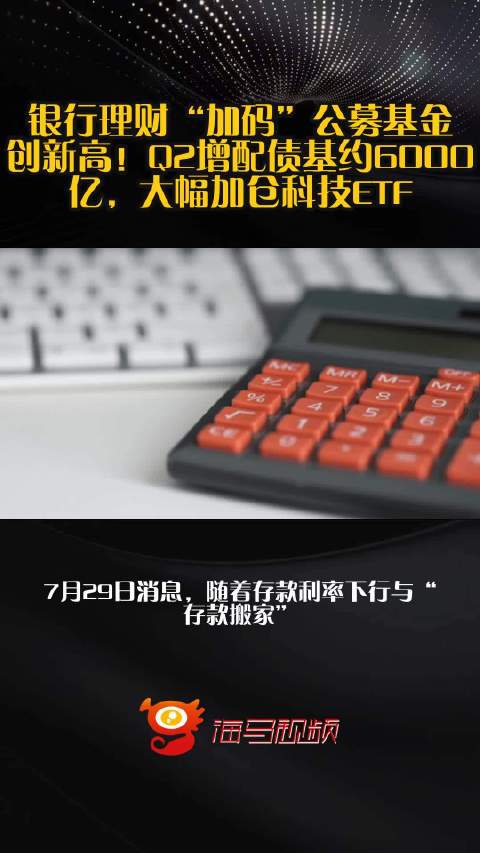银行理财“加码”公募基金创新高！Q2增配债基约6000亿，大幅加仓科技ETF