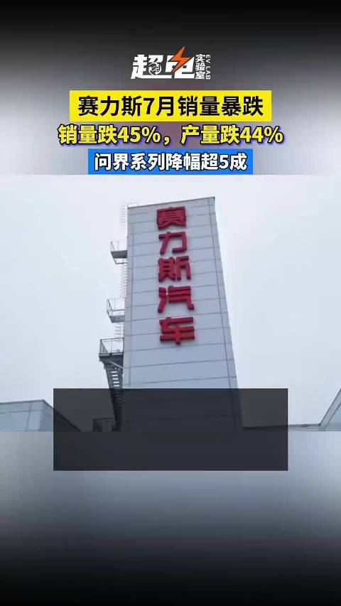 视频 | 赛力斯7月销量暴跌 销量跌45% 产量跌44% 问界系列降幅超5成