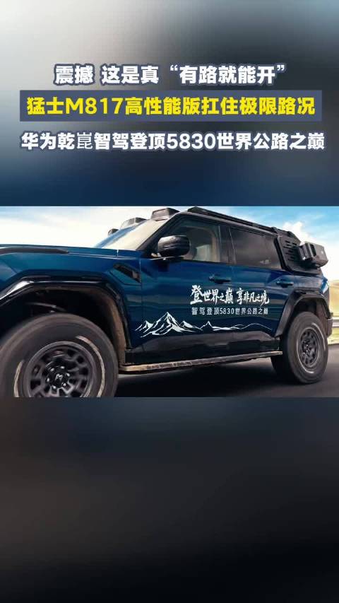 震撼！猛士M817高性能版扛住极限路况，携手华为乾崑智驾登顶5830世界公路之巅