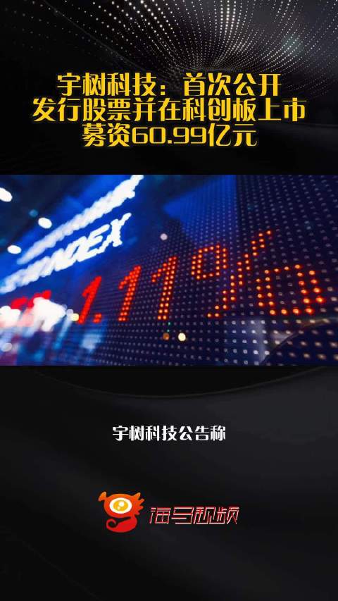 宇树科技：首次公开发行股票并在科创板上市，募资60.99亿元