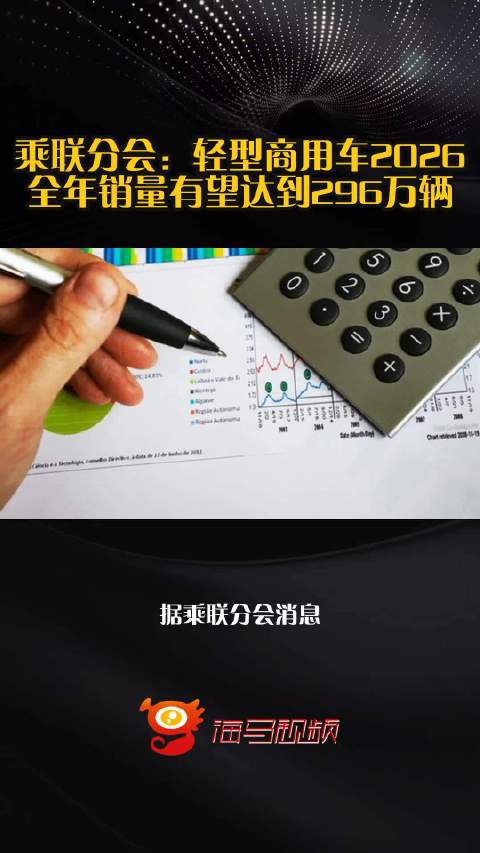 乘联分会：轻型商用车2026全年销量有望达到296万辆