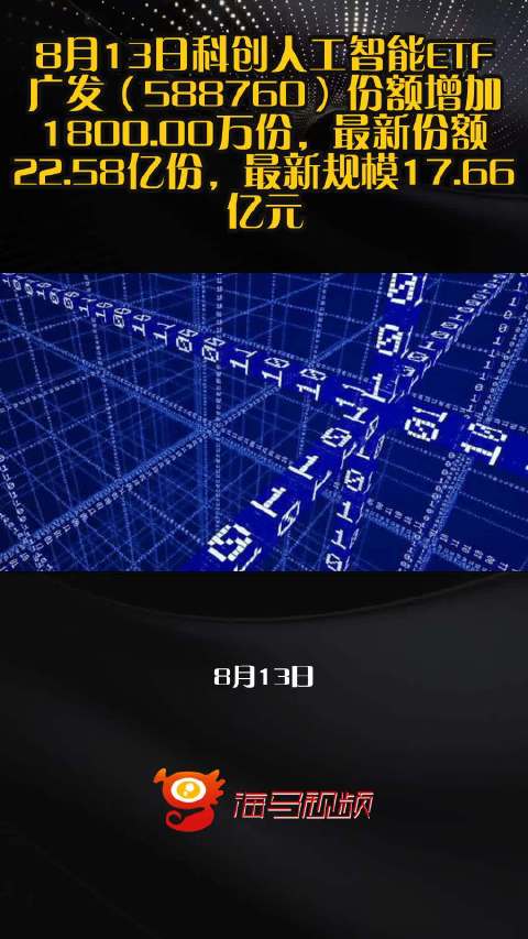 8月13日科创人工智能ETF广发（588760）份额增加1800.00万份，最新份额22.58亿份，最新规模17.66亿元
