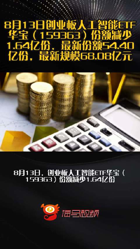 8月13日创业板人工智能ETF华宝（159363）份额减少1.64亿份，最新份额54.40亿份，最新规模68.08亿元