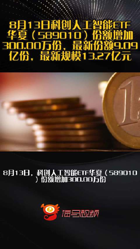 8月13日科创人工智能ETF华夏（589010）份额增加300.00万份，最新份额9.09亿份，最新规模13.27亿元