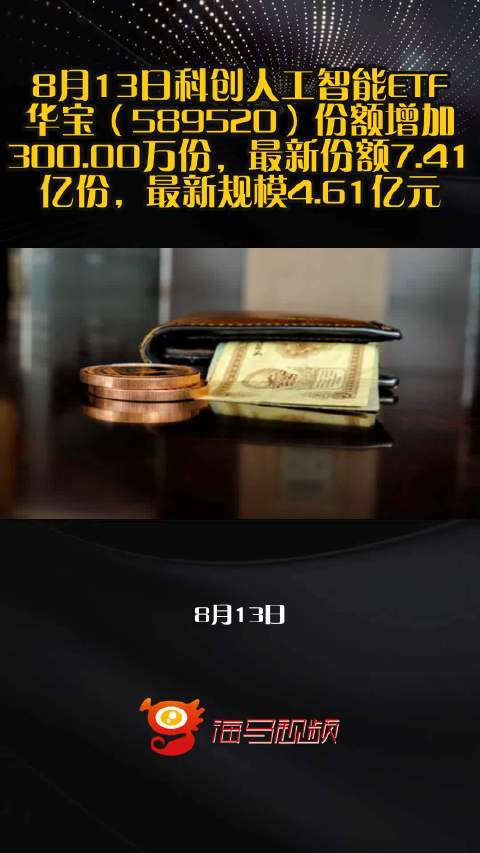 8月13日科创人工智能ETF华宝（589520）份额增加300.00万份，最新份额7.41亿份，最新规模4.61亿元
