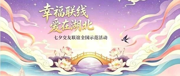 幸福联线 爱在湖北|七夕交友联谊全国示范活动登陆宜昌!单身青年共赴峡江心动之约 幸福联线 爱在湖北|七夕交友联谊全国示范活动登陆宜昌!单身青年共赴峡江心动之约