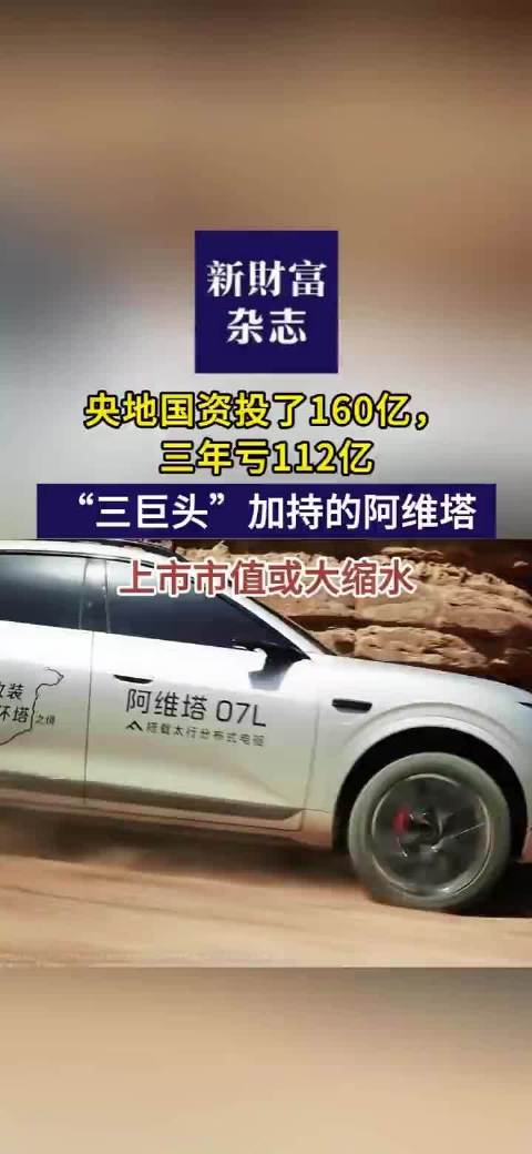 视频 | 央地国资投了160亿，三年亏112亿 “三巨头”加持的阿维塔 上市市值或大缩水