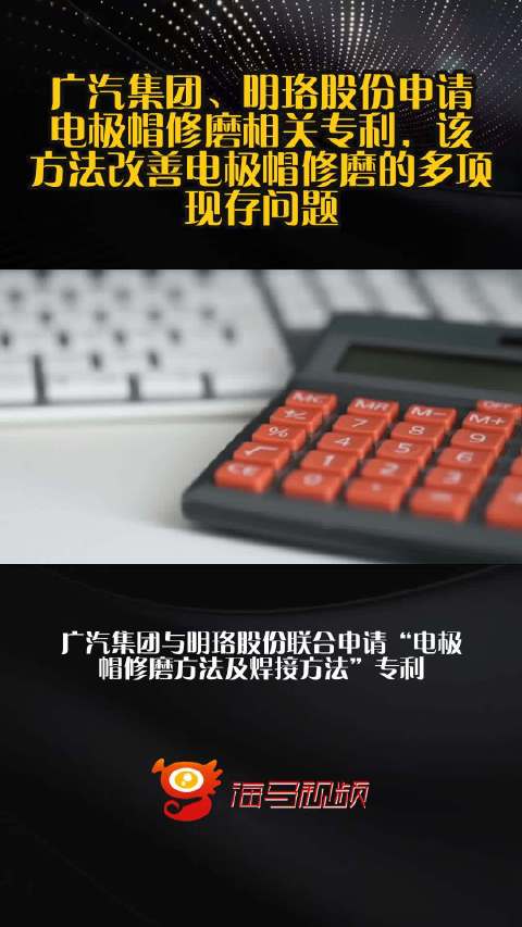 广汽集团、明珞股份申请电极帽修磨相关专利，该方法改善电极帽修磨的多项现存问题