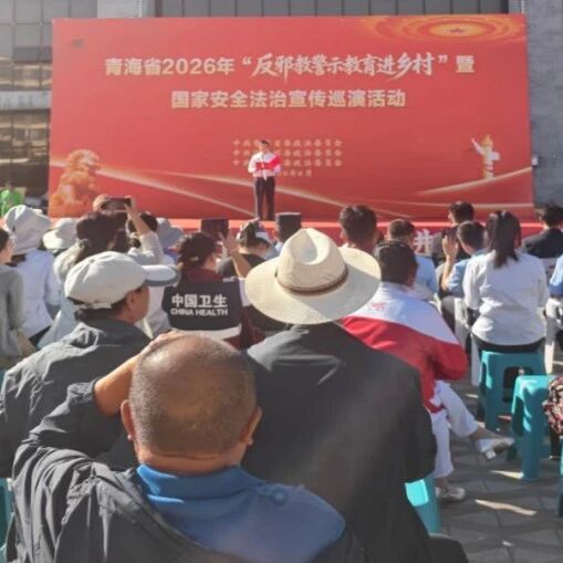 青海省2026年“反邪教警示宣传教育进乡村”暨国家安全法治宣传巡演活动在贵德县举行