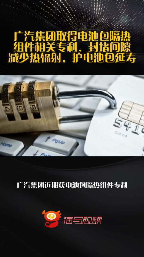 广汽集团取得电池包隔热组件相关专利，封堵间隙，减少热辐射，护电池包延寿