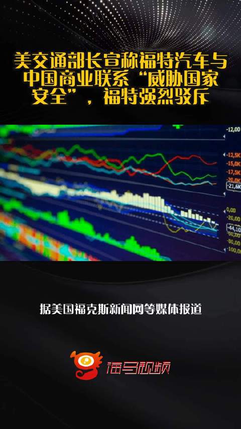 美交通部长宣称福特汽车与中国商业联系“威胁国家安全”，福特强烈驳斥