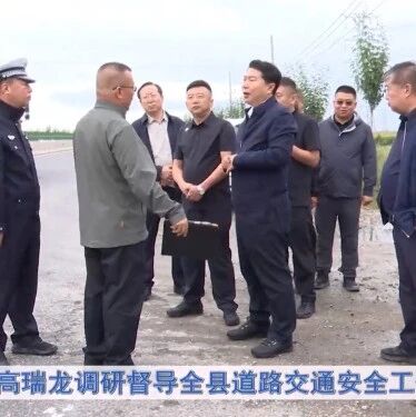 高瑞龙调研督导全县道路交通安全工作 高瑞龙调研督导全县道路交通安全工作
