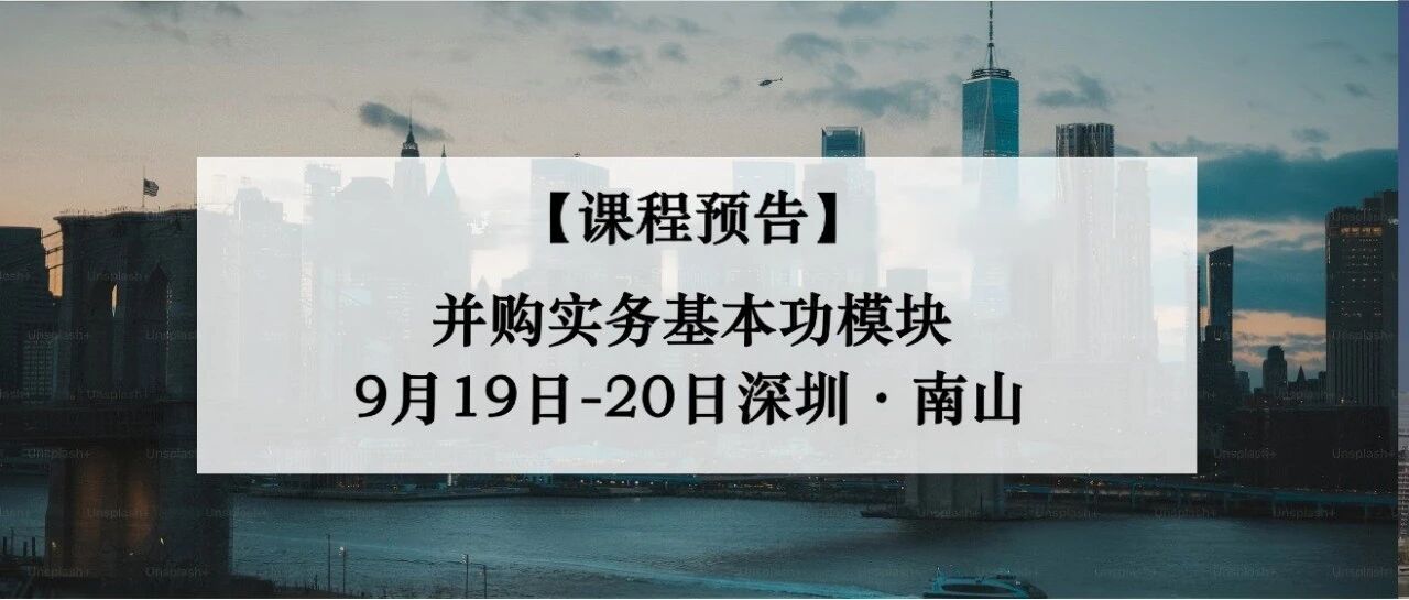 【课程预告】并购实务基本功 9月19-20日 深圳南山