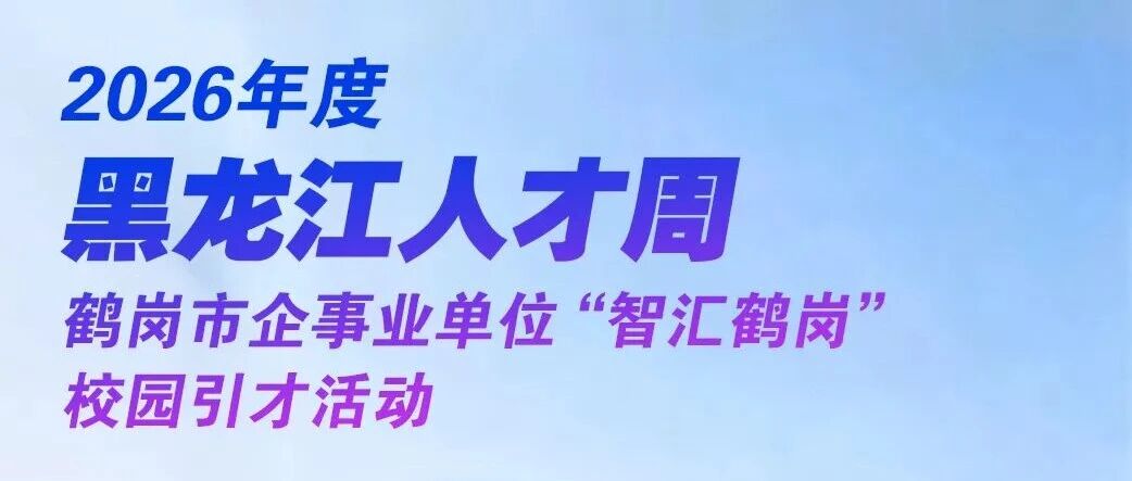 2026年度黑龙江人才周鹤岗市企事业单位“智汇鹤岗”校园引才活动倒计时2天 2026年度黑龙江人才周鹤岗市企事业单位“智汇鹤岗”校园引才活动倒计时2天