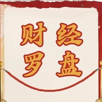 财经罗盘 | 周观前沿资讯，秒懂市场万象
