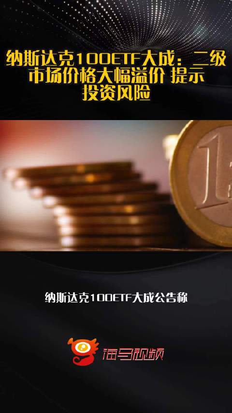 纳斯达克100ETF大成：二级市场价格大幅溢价 提示投资风险