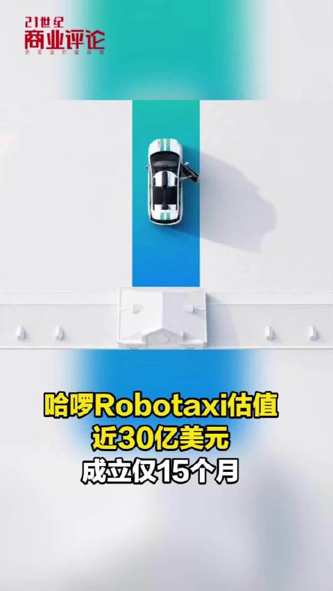 哈啰Robotaxi估值近30亿美元，成立仅15个月