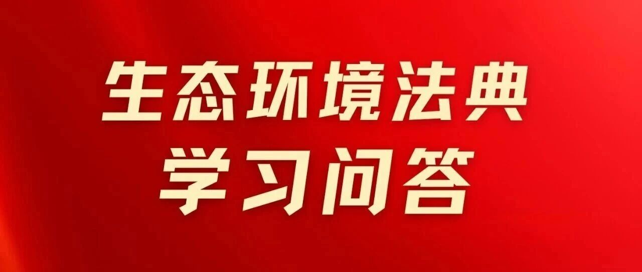 生态环境法典学习问答第九期,点击参与! 生态环境法典学习问答第九期,点击参与!