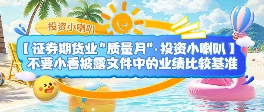 证券期货业“质量月” · 投资小喇叭 | 不要小看披露文件中的业绩比较基准 证券期货业“质量月” · 投资小喇叭 | 不要小看披露文件中的业绩比较基准
