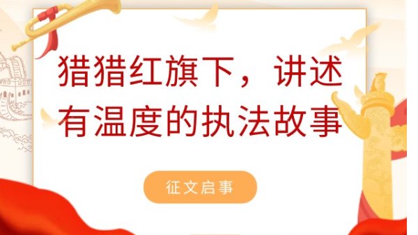 「猎猎红旗下,讲述有温度的执法故事」征稿启事 「猎猎红旗下,讲述有温度的执法故事」征稿启事