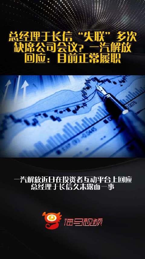 总经理于长信“失联”多次缺席公司会议？一汽解放回应：目前正常履职