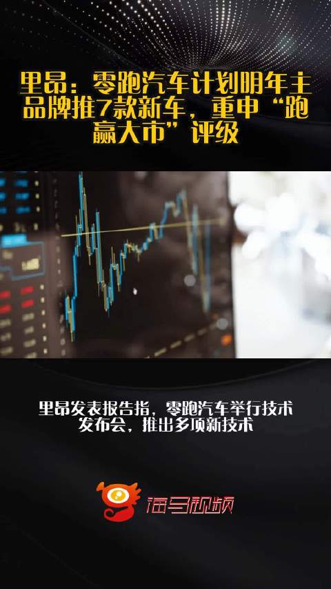 里昂：零跑汽车计划明年主品牌推7款新车，重申“跑赢大市”评级