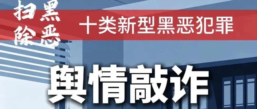 深化扫黑除恶|“十类新型黑恶犯罪”系列解读③——舆情敲诈 深化扫黑除恶|“十类新型黑恶犯罪”系列解读③——舆情敲诈