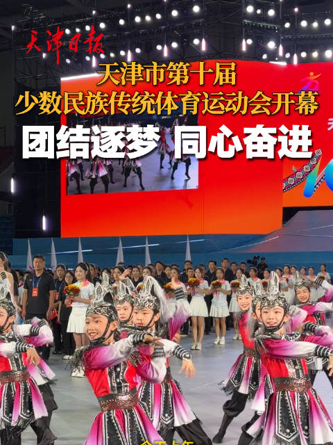 天津市第十届少数民族传统体育运动会开幕，团结逐梦同心奋进
