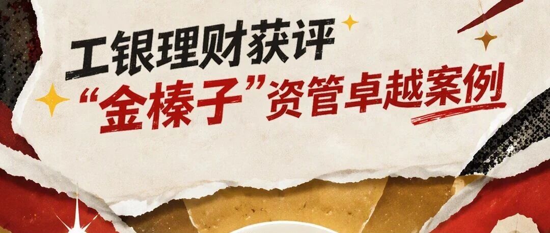 财明白·实力榜 | 工银理财获评“金榛子”资管卓越案例