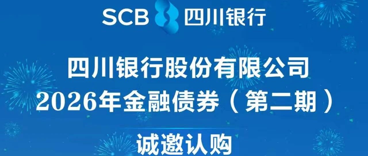 诚邀认购四川银行股份有限公司2026年金融债券(第二期) 诚邀认购四川银行股份有限公司2026年金融债券(第二期)
