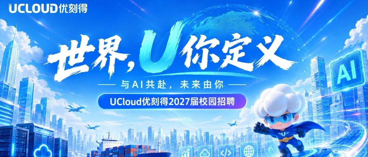 UCloud优刻得2027校园招聘正式启动! UCloud优刻得2027校园招聘正式启动!