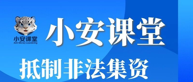 【反洗钱宣传】反洗钱我们在行动|⑥小安课堂之集资洗钱科普宣传 【反洗钱宣传】反洗钱我们在行动|⑥小安课堂之集资洗钱科普宣传