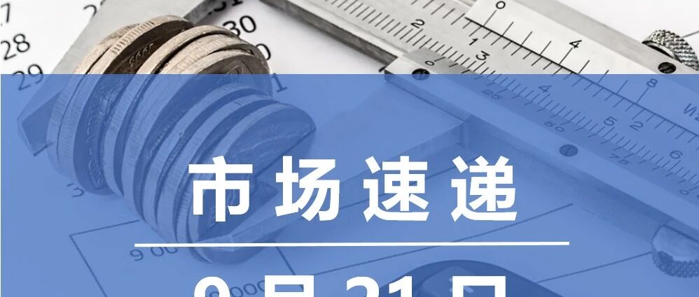 市场速递 | 9月21日银行间本币市场运行情况 市场速递 | 9月21日银行间本币市场运行情况