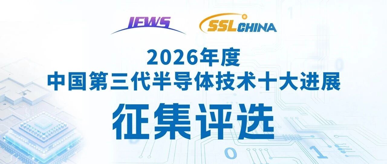 成果征集 | 2026年度中国第三代半导体技术十大进展申报火热进行中! 成果征集 | 2026年度中国第三代半导体技术十大进展申报火热进行中!