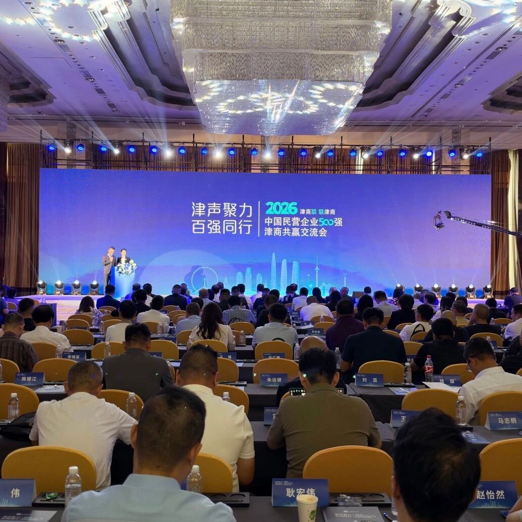 2026中国民营企业500强・津商共赢交流会在津举行 2026中国民营企业500强・津商共赢交流会在津举行