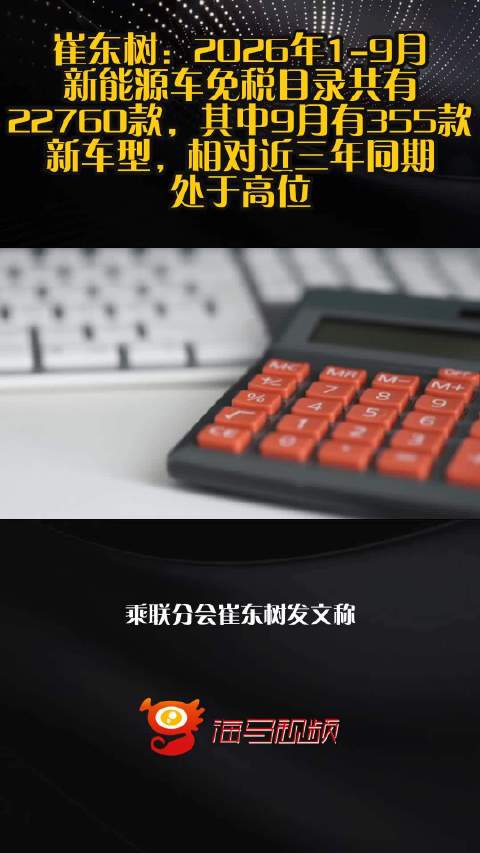 崔东树：2026年1-9月新能源车免税目录共有22760款，其中9月有355款新车型，相对近三年同期处于高位
